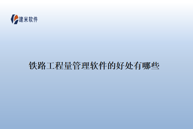 铁路工程量管理软件的好处有哪些