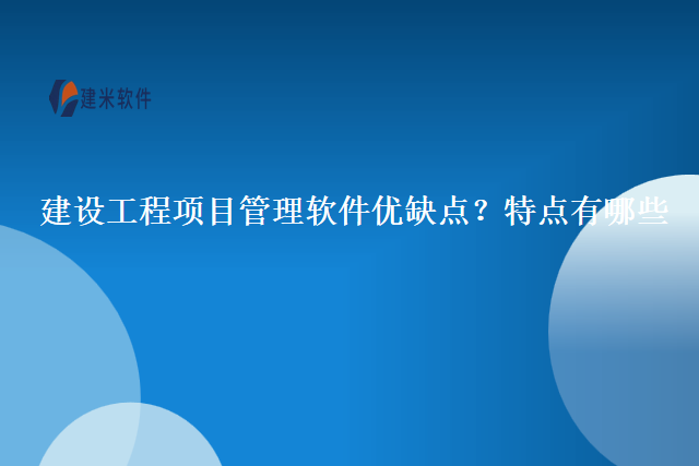 建设工程项目管理软件优缺点？特点有哪些
