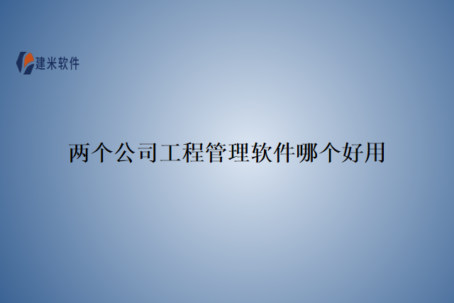 两个公司工程管理软件哪个好用