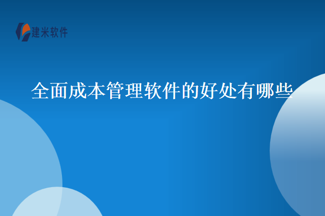 全面成本管理软件的好处有哪些