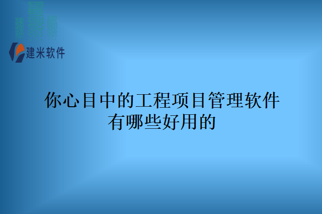 你心目中的工程项目管理软件有哪些好用的？
