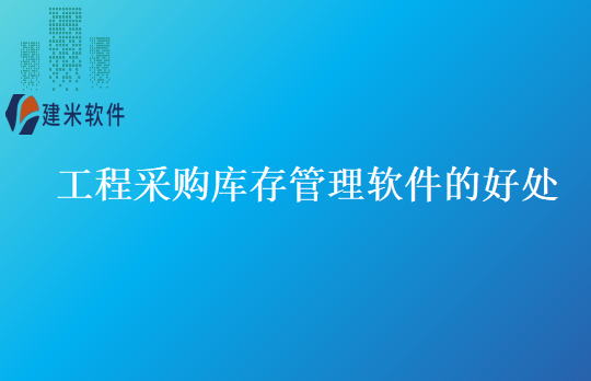 工程采购库存管理软件的好处