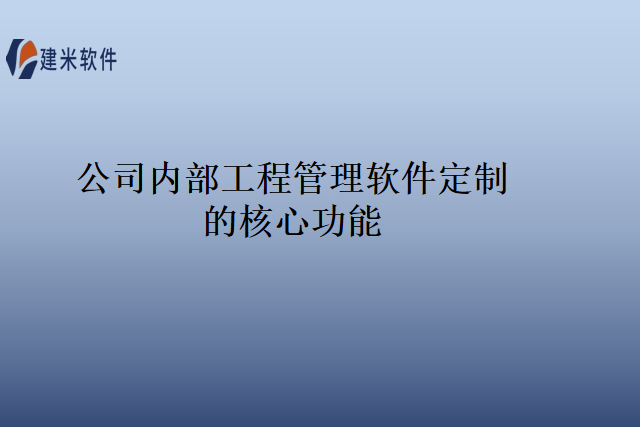 公司内部工程管理软件定制的核心功能