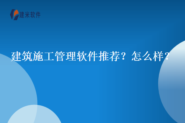 建筑施工管理软件推荐？怎么样？