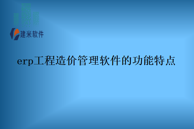 erp工程造价管理软件的功能特点