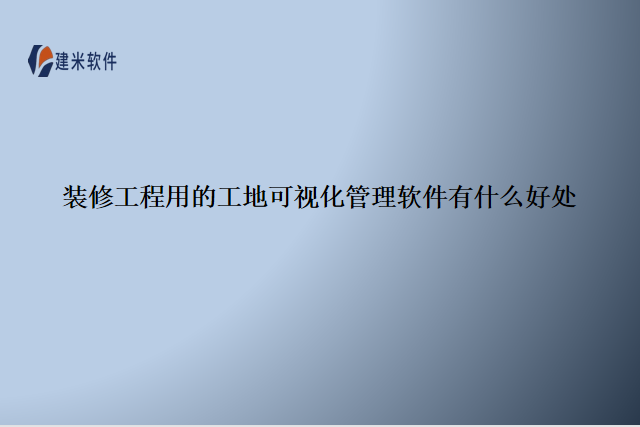装修工程用的工地可视化管理软件有什么好处