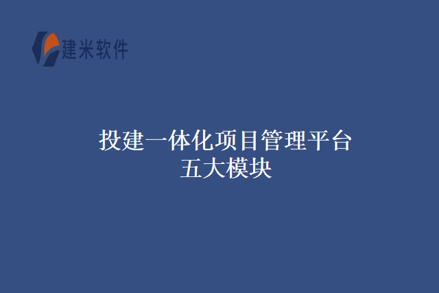 投建一体化项目管理平台五大模块