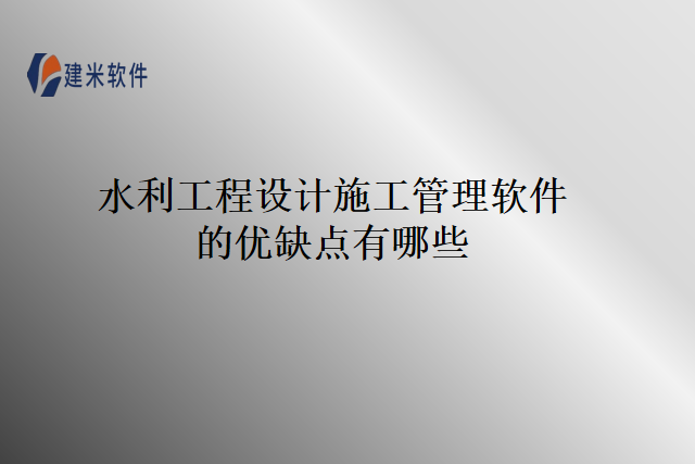 水利工程设计施工管理软件的优缺点有哪些