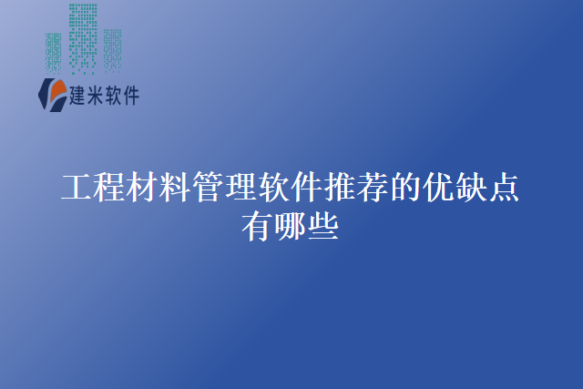 工程材料管理软件推荐的优缺点有哪些