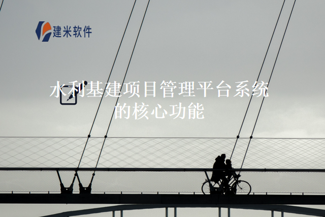 水利基建项目管理平台系统的核心功能