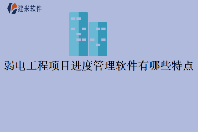 弱电工程项目进度管理软件有哪些特点