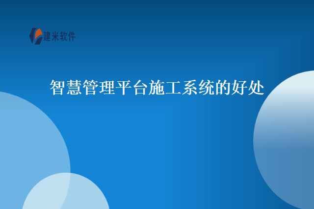 智慧管理平台施工系统的好处