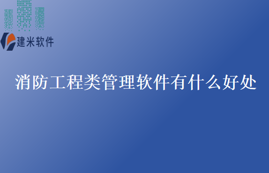 消防工程类管理软件有什么好处