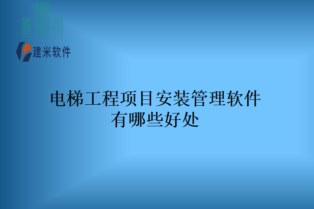 电梯工程项目安装管理软件有哪些好处