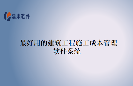 最好用的建筑工程施工成本管理软件系统