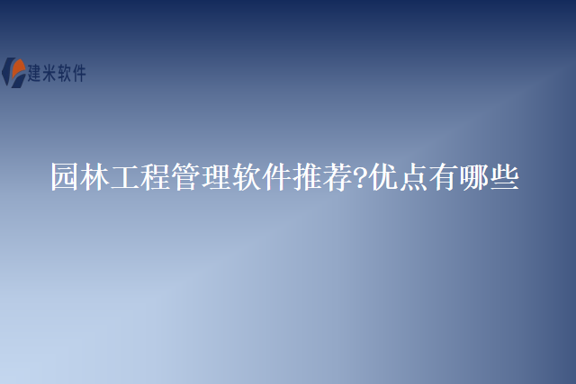 园林工程管理软件推荐?优点有哪些