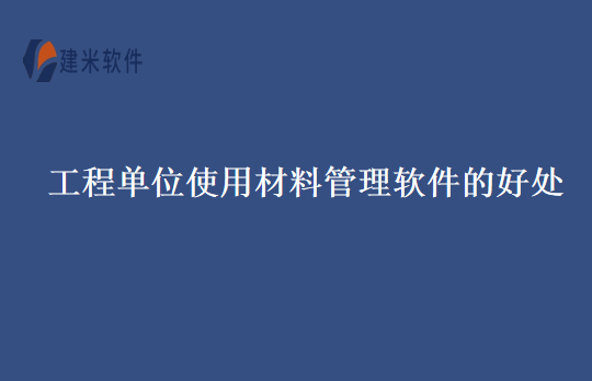 工程单位使用材料管理软件的好处