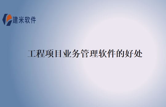 工程项目业务管理软件的好处