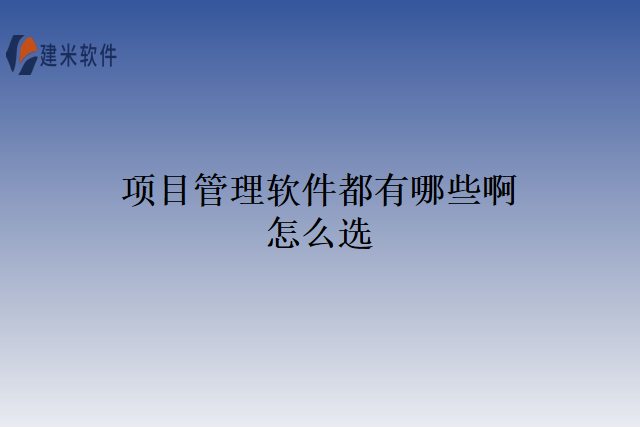 项目管理软件都有哪些啊怎么选