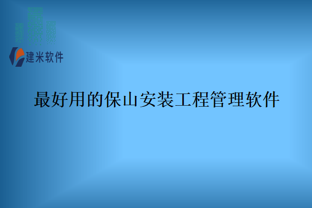 最好用的保山安装工程管理软件