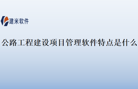 公路工程建设项目管理软件特点是什么