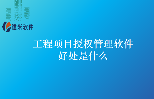 工程项目授权管理软件好处是什么