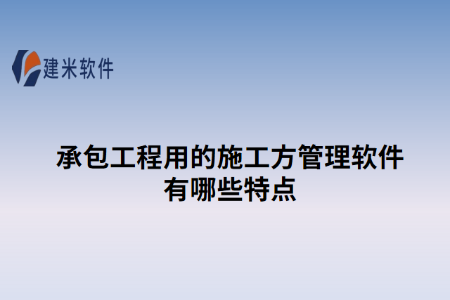 承包工程用的施工方管理软件有哪些特点