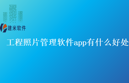 工程照片管理软件app有什么好处