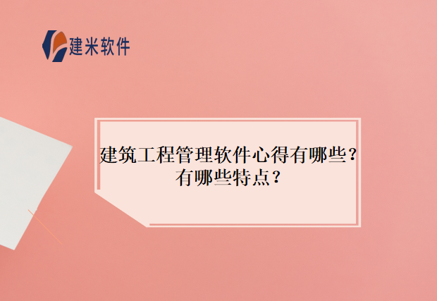 建筑工程管理软件心得有哪些？有哪些特点？