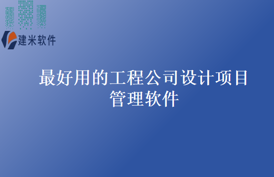 最好用的工程公司设计项目管理软件