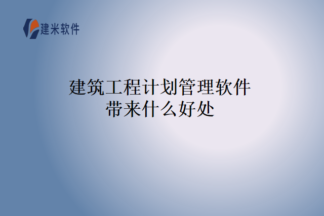 建筑工程计划管理软件带来什么好处
