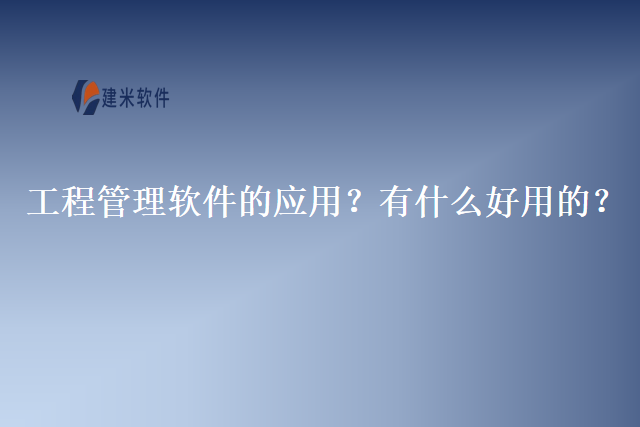 工程管理软件的应用？有什么好用的？