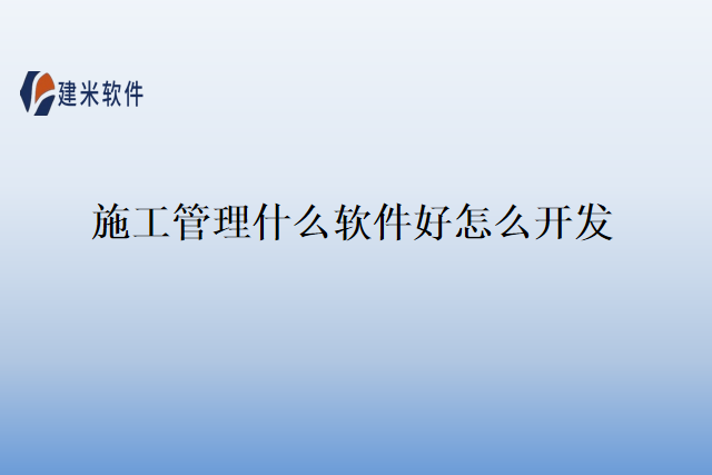 施工管理什么软件好怎么开发