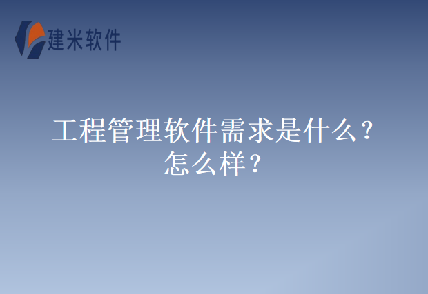 工程管理软件需求是什么?怎么样?