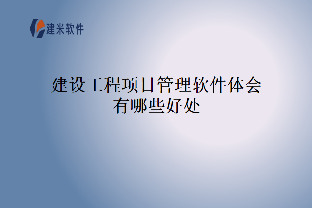 建设工程项目管理软件体会有哪些好处