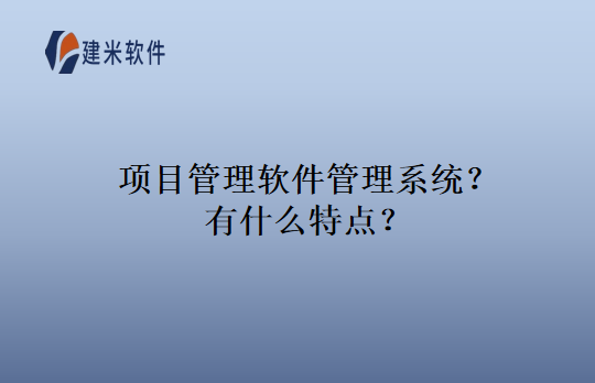 项目管理软件管理系统？有什么特点？