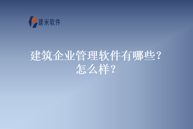 建筑企业管理软件有哪些？怎么样？