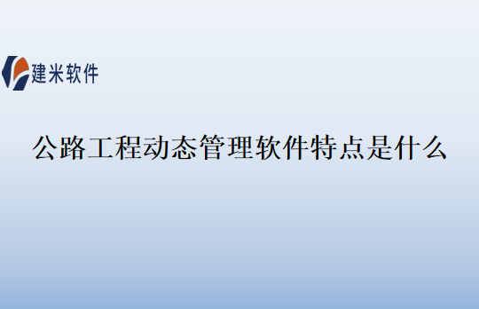 公路工程动态管理软件特点是什么