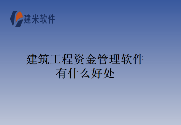 建筑工程资金管理软件有什么好处