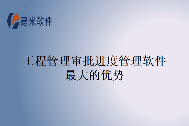 工程管理审批进度管理软件最大的优势