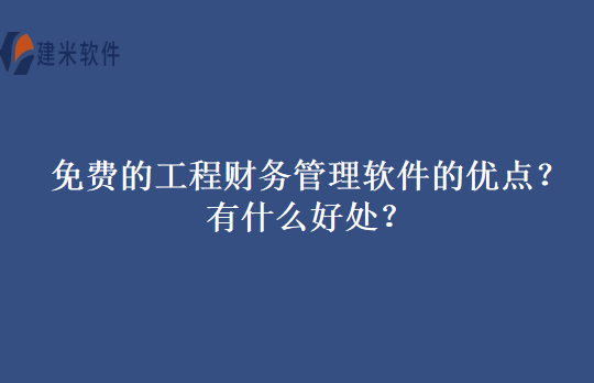 免费的工程财务管理软件的优点？有什么好处？