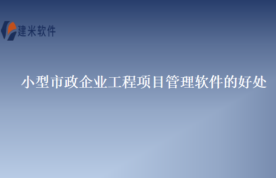 小型市政企业工程项目管理软件的好处