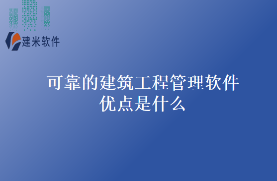 可靠的建筑工程管理软件优点是什么