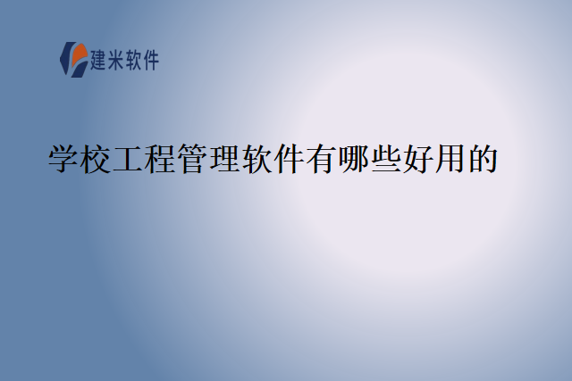 学校工程管理软件有哪些好用的