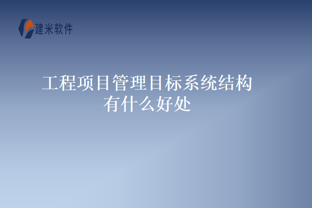 工程项目管理目标系统结构有什么好处