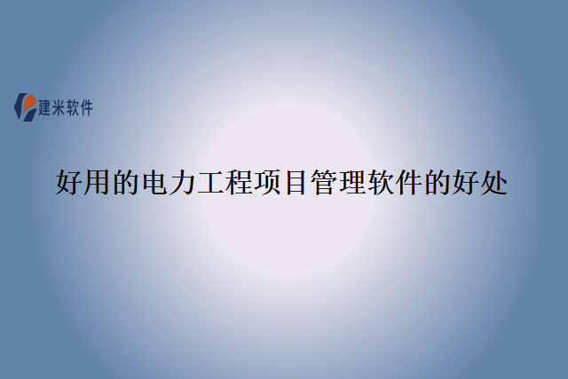 好用的电力工程项目管理软件的好处