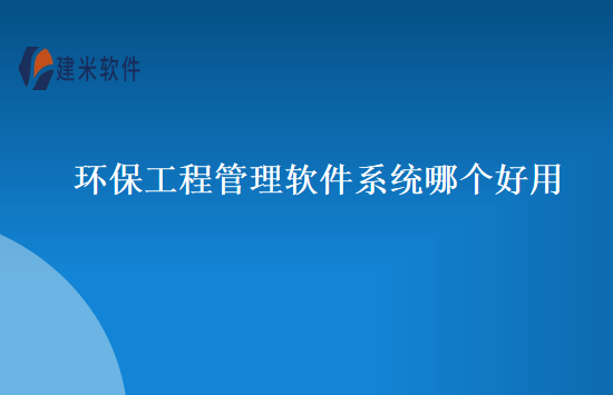 环保工程管理软件系统哪个好用