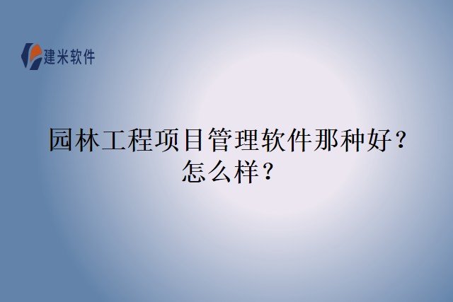 园林工程项目管理软件那种好？怎么样？