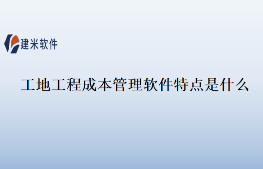 工地工程成本管理软件特点是什么