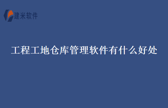 工程工地仓库管理软件有什么好处